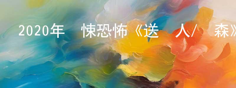 陳成科發布2020年驚悚恐怖《送終人/陰森》BD中英雙字迅雷下載_深夜電影